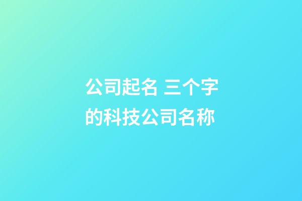 公司起名 三个字的科技公司名称